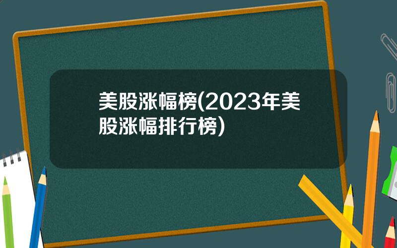美股涨幅榜(2023年美股涨幅排行榜)