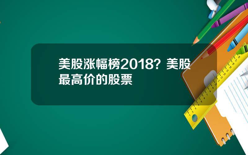 美股涨幅榜2018？美股最高价的股票