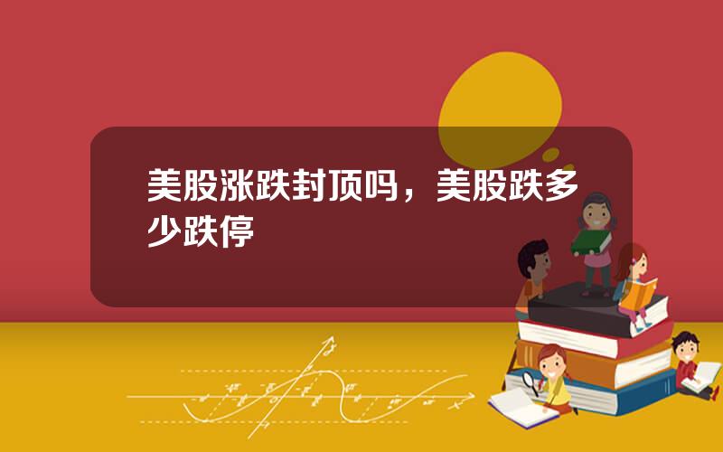 美股涨跌封顶吗，美股跌多少跌停
