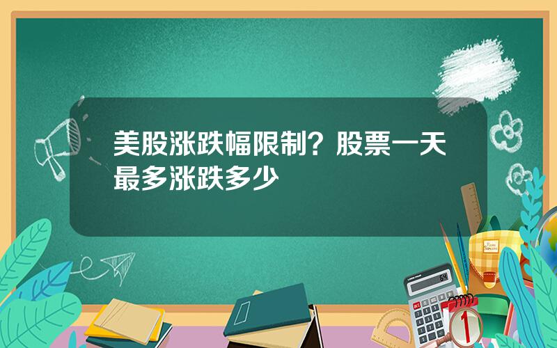 美股涨跌幅限制？股票一天最多涨跌多少