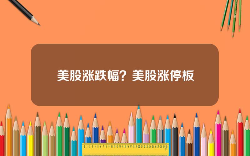 美股涨跌幅？美股涨停板
