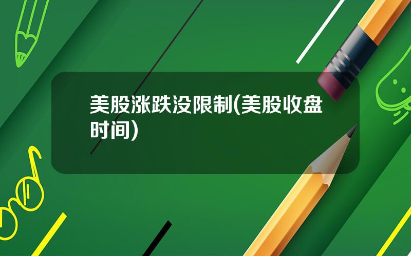 美股涨跌没限制(美股收盘时间)