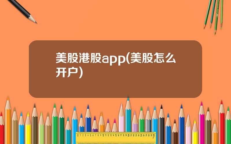 美股港股app(美股怎么开户)
