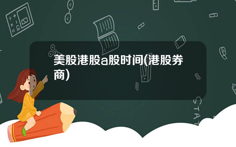 美股港股a股时间(港股券商)