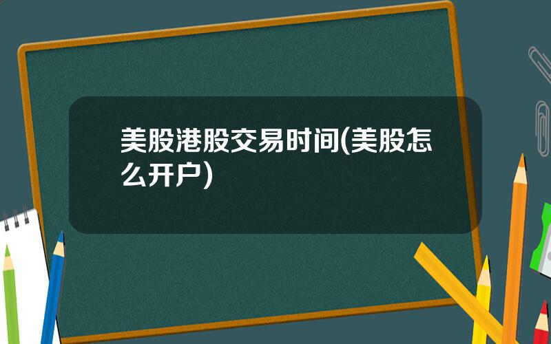 美股港股交易时间(美股怎么开户)