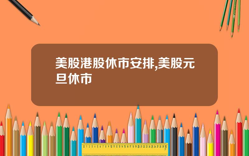 美股港股休市安排,美股元旦休市