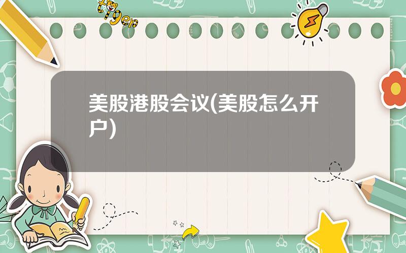 美股港股会议(美股怎么开户)