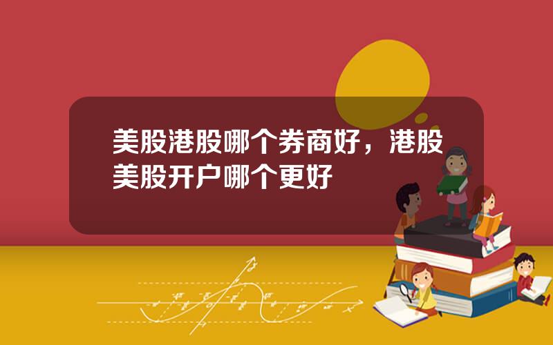 美股港股哪个券商好，港股美股开户哪个更好