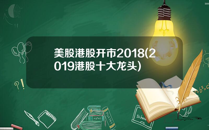 美股港股开市2018(2019港股十大龙头)