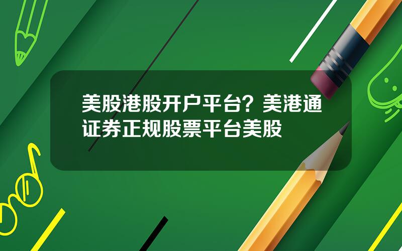 美股港股开户平台？美港通证券正规股票平台美股
