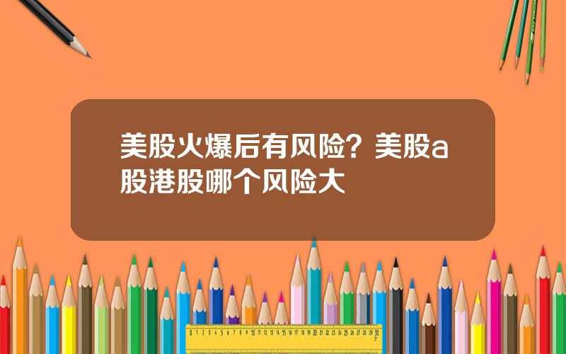 美股火爆后有风险？美股a股港股哪个风险大