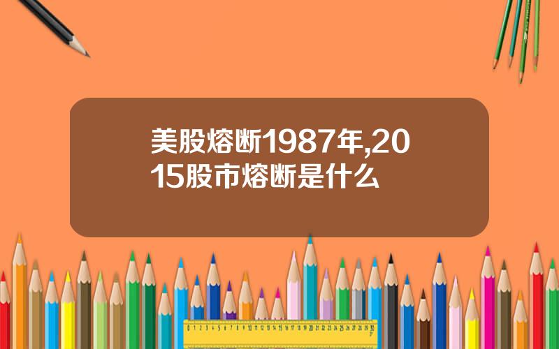 美股熔断1987年,2015股市熔断是什么