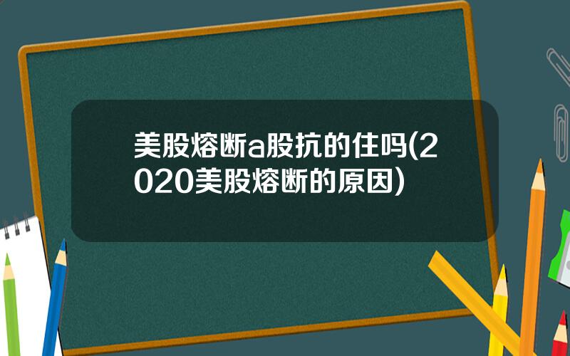 美股熔断a股抗的住吗(2020美股熔断的原因)