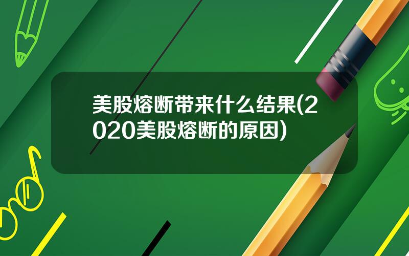 美股熔断带来什么结果(2020美股熔断的原因)