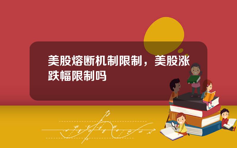 美股熔断机制限制，美股涨跌幅限制吗