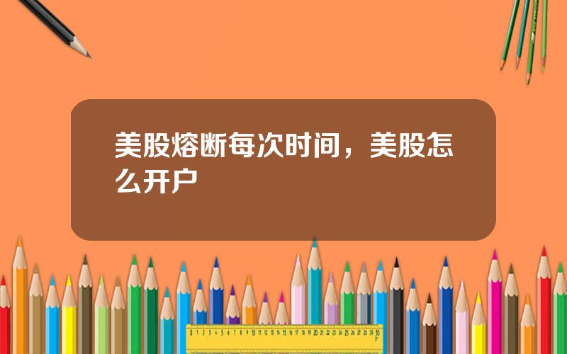 美股熔断每次时间，美股怎么开户