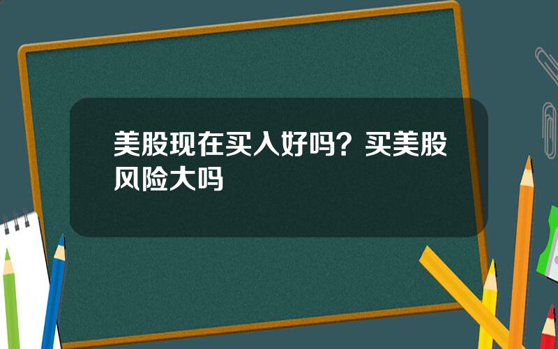 美股现在买入好吗？买美股风险大吗