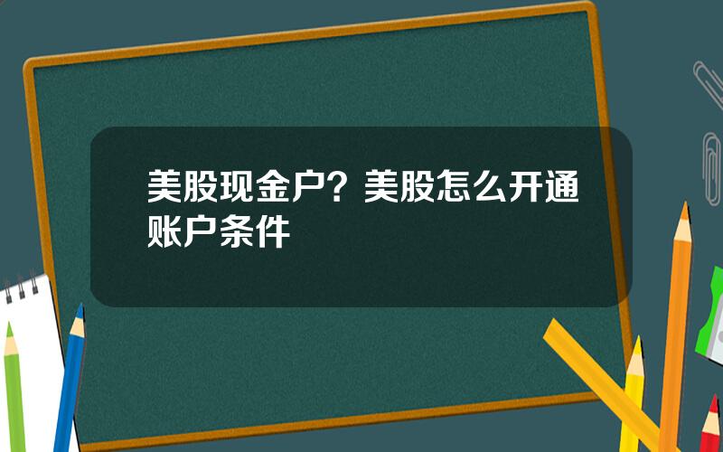 美股现金户？美股怎么开通账户条件