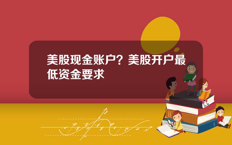 美股现金账户？美股开户最低资金要求