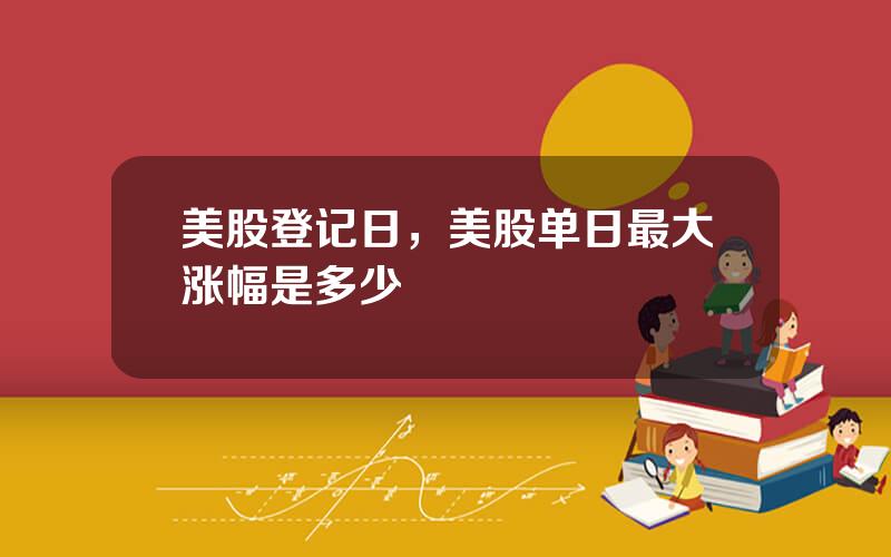 美股登记日，美股单日最大涨幅是多少