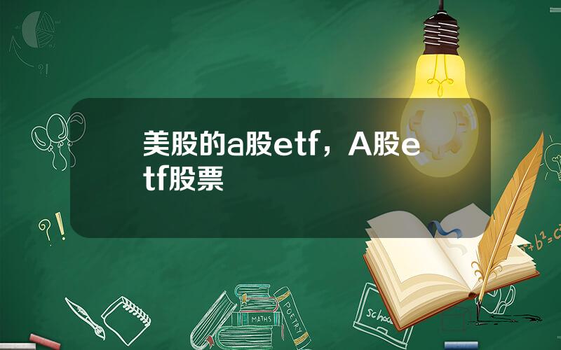 美股的a股etf，A股etf股票
