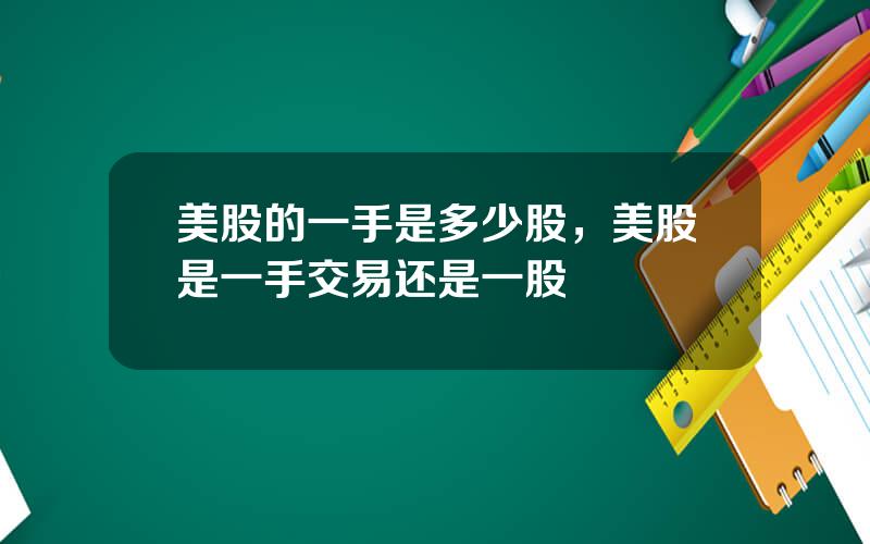 美股的一手是多少股，美股是一手交易还是一股