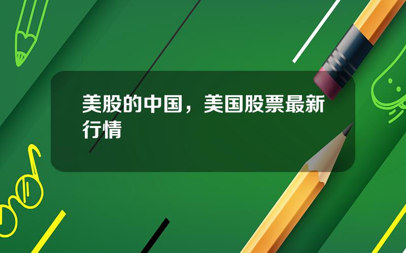 美股的中国，美国股票最新行情
