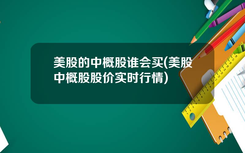 美股的中概股谁会买(美股中概股股价实时行情)