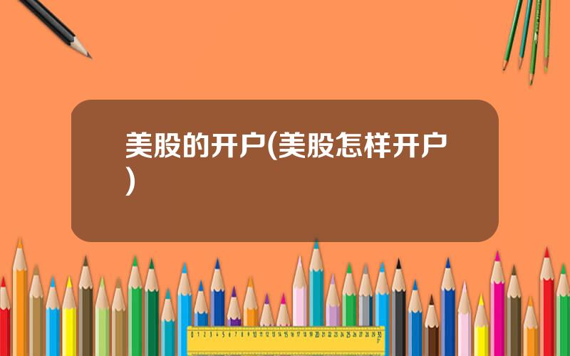 美股的开户(美股怎样开户)