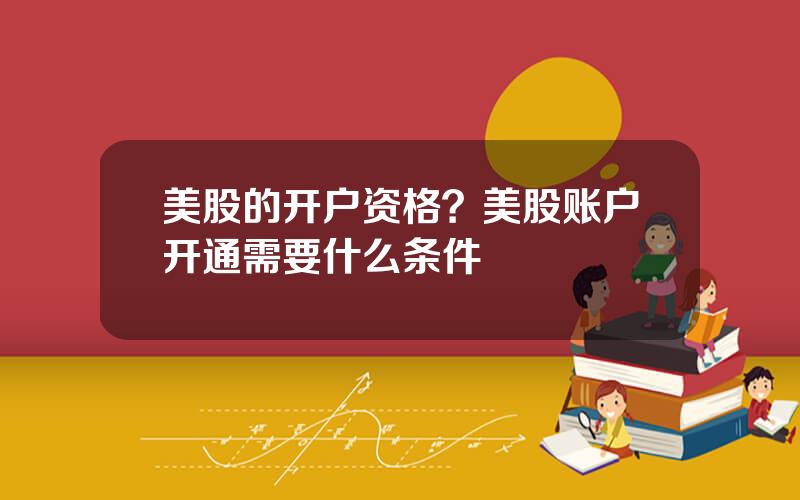 美股的开户资格？美股账户开通需要什么条件