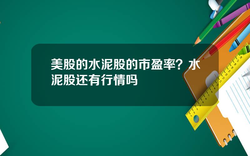 美股的水泥股的市盈率？水泥股还有行情吗