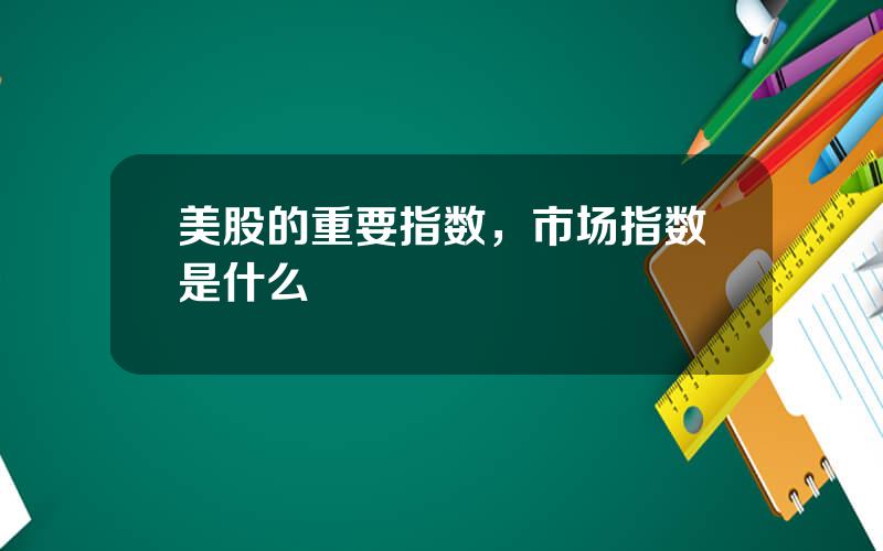 美股的重要指数，市场指数是什么
