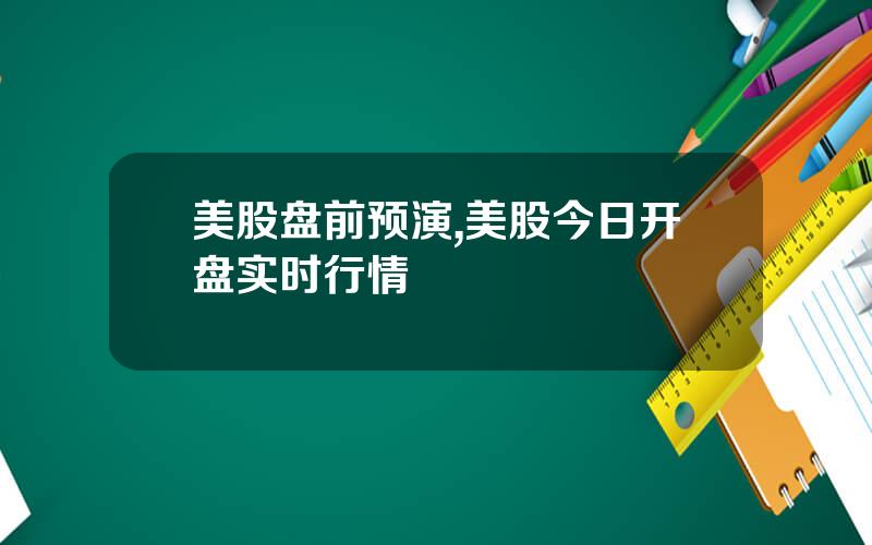 美股盘前预演,美股今日开盘实时行情