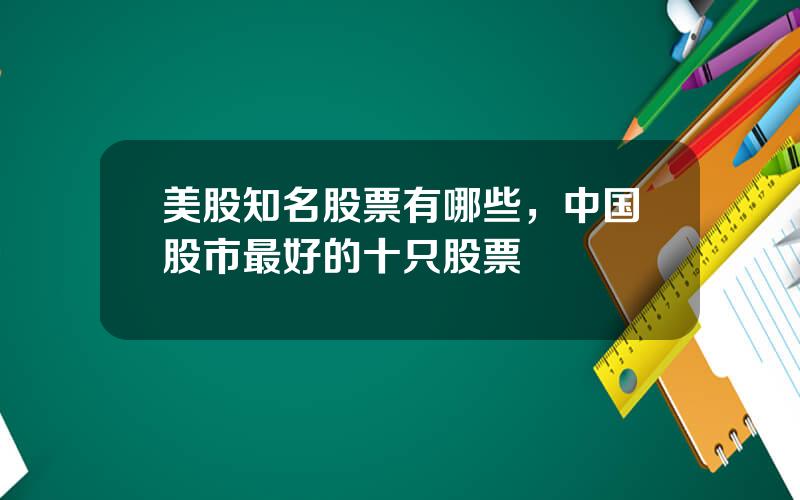 美股知名股票有哪些，中国股市最好的十只股票