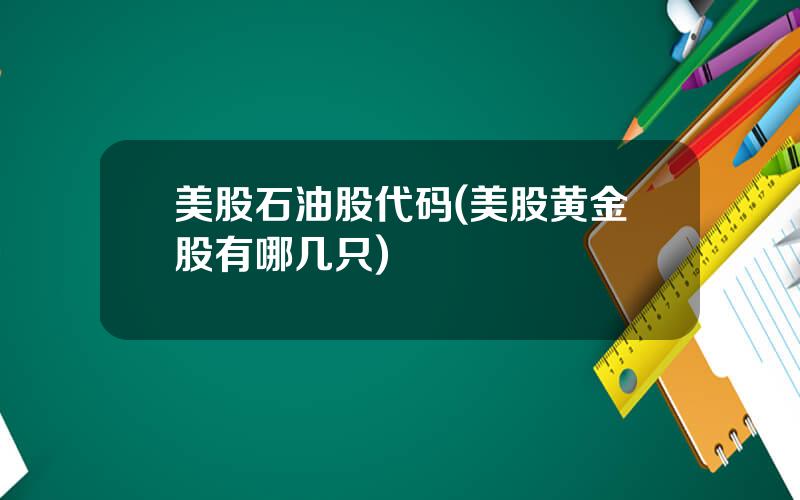 美股石油股代码(美股黄金股有哪几只)