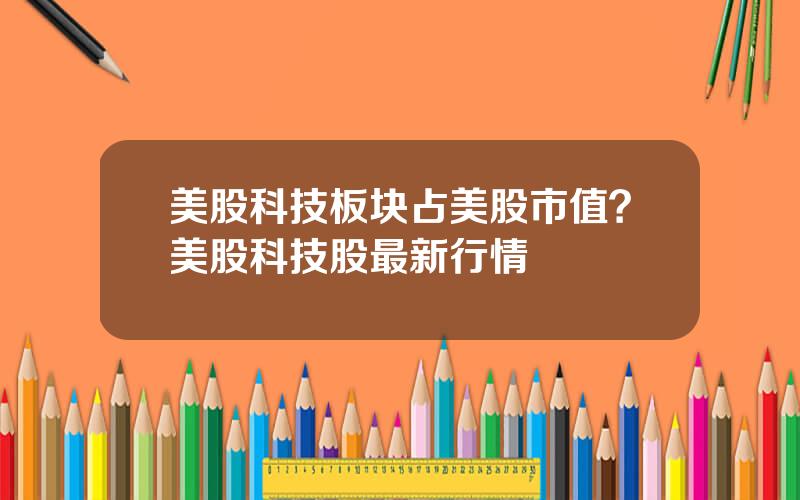 美股科技板块占美股市值？美股科技股最新行情