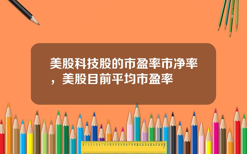 美股科技股的市盈率市净率，美股目前平均市盈率
