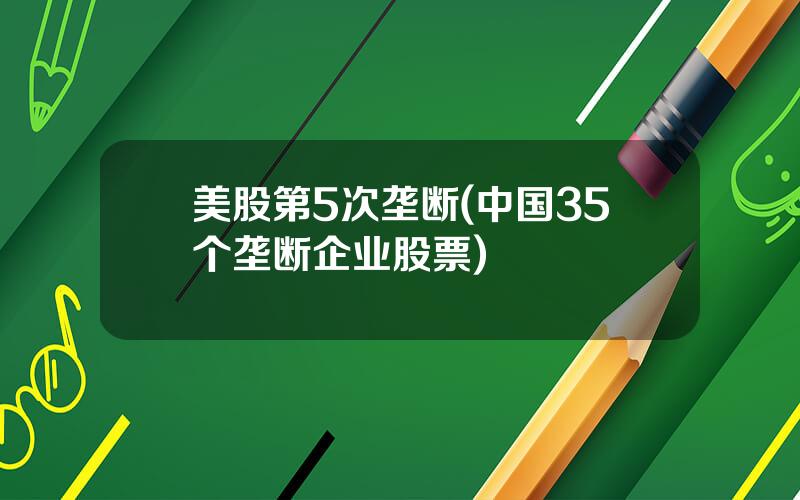 美股第5次垄断(中国35个垄断企业股票)