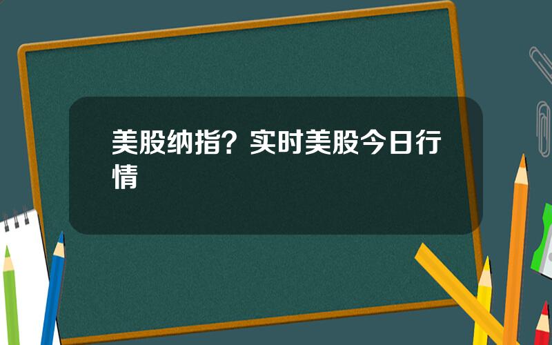 美股纳指？实时美股今日行情