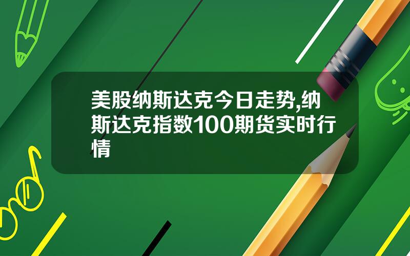 美股纳斯达克今日走势,纳斯达克指数100期货实时行情