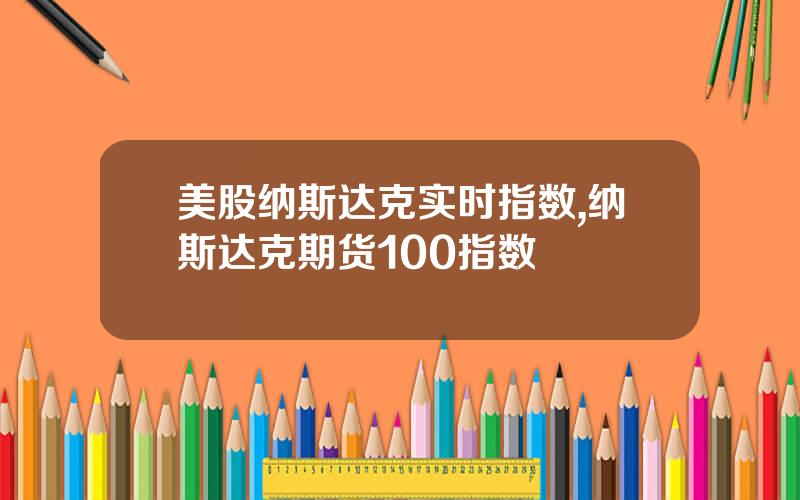 美股纳斯达克实时指数,纳斯达克期货100指数