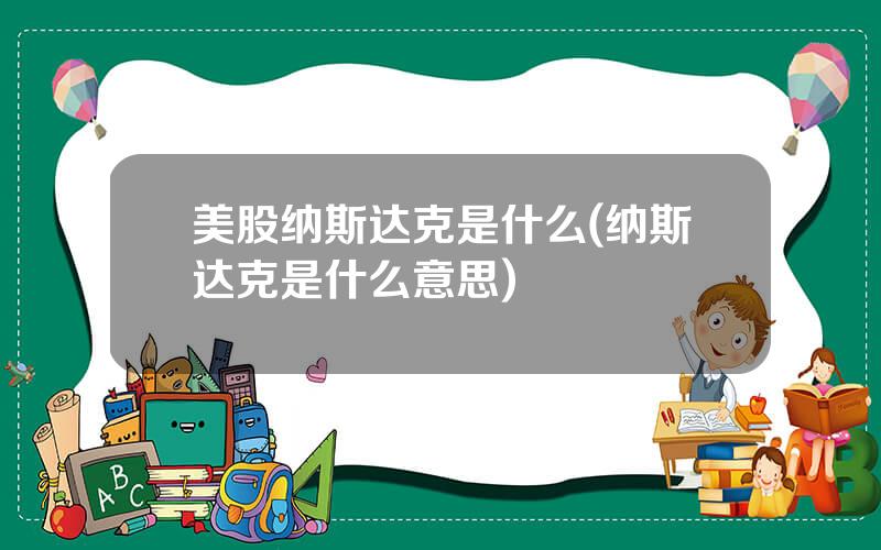 美股纳斯达克是什么(纳斯达克是什么意思)