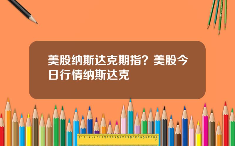 美股纳斯达克期指？美股今日行情纳斯达克