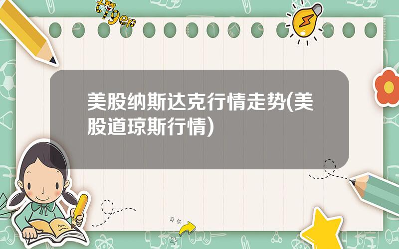 美股纳斯达克行情走势(美股道琼斯行情)