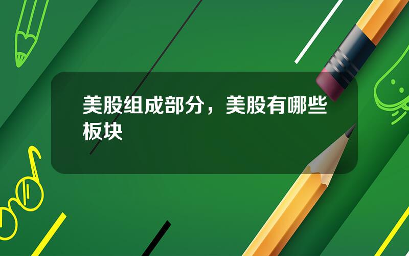 美股组成部分，美股有哪些板块