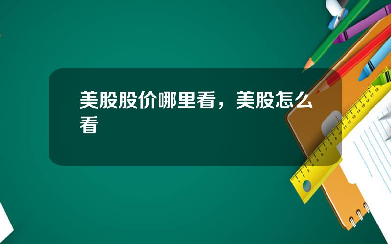 美股股价哪里看，美股怎么看