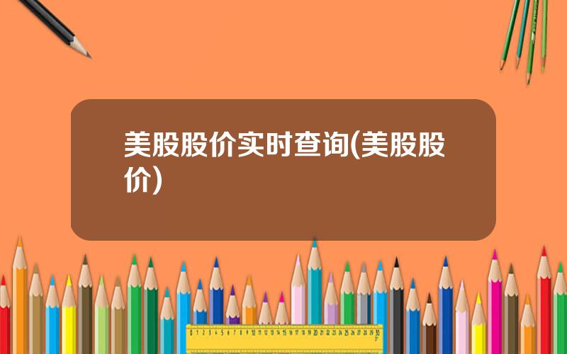 美股股价实时查询(美股股价)