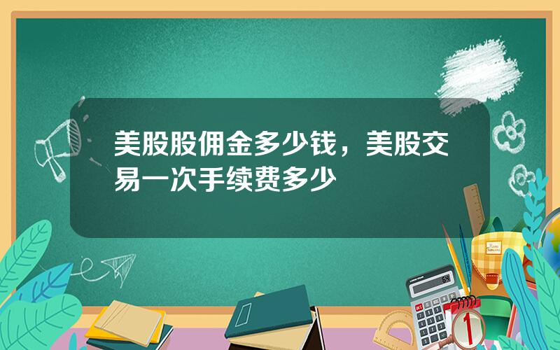 美股股佣金多少钱，美股交易一次手续费多少