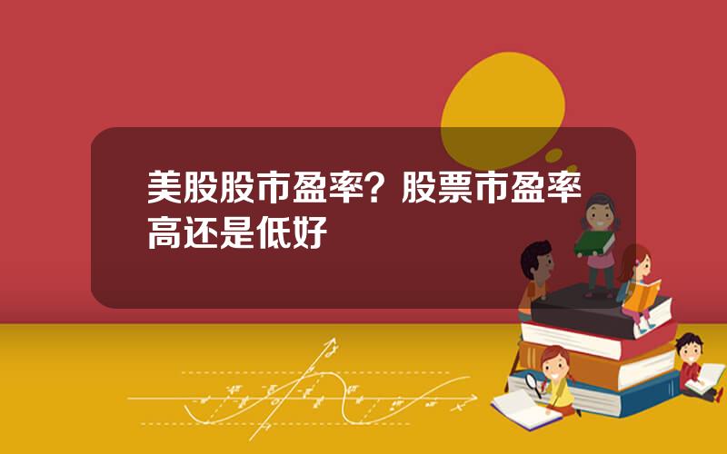 美股股市盈率？股票市盈率高还是低好