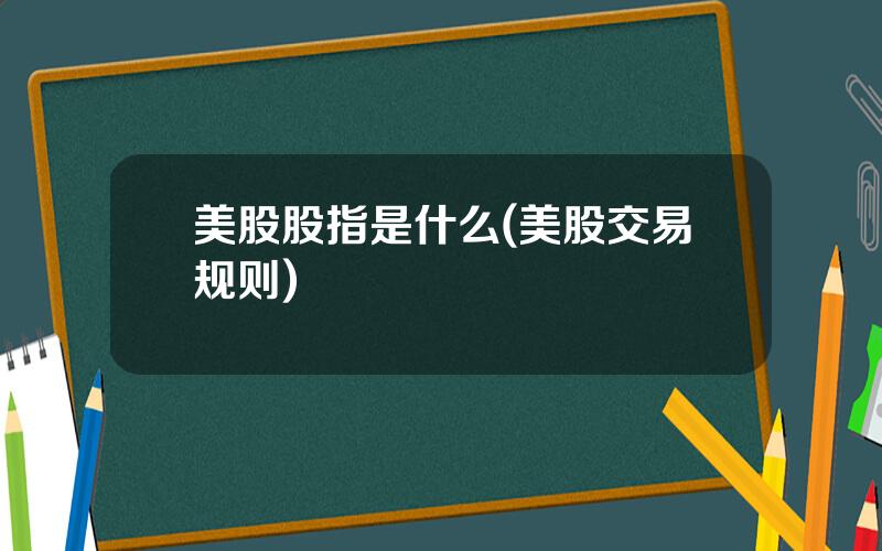 美股股指是什么(美股交易规则)